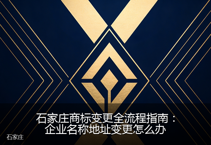 石家庄商标变更全流程指南：企业名称地址变更怎么办