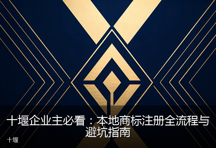 十堰企业主必看：本地商标注册全流程与避坑指南