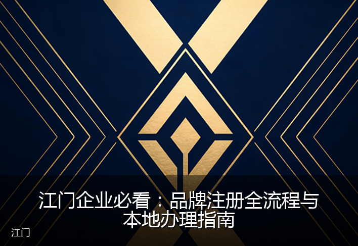 江门企业必看：品牌注册全流程与本地办理指南