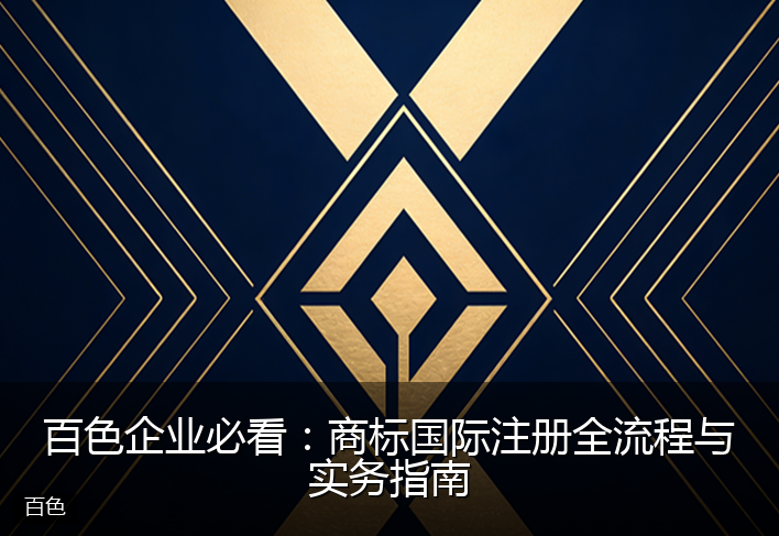 百色企业必看：商标国际注册全流程与实务指南