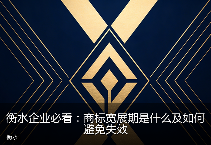 衡水企业必看：商标宽展期是什么及如何避免失效