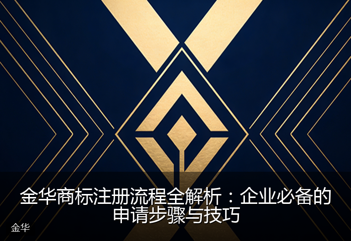金华商标注册流程全解析：企业必备的申请步骤与技巧