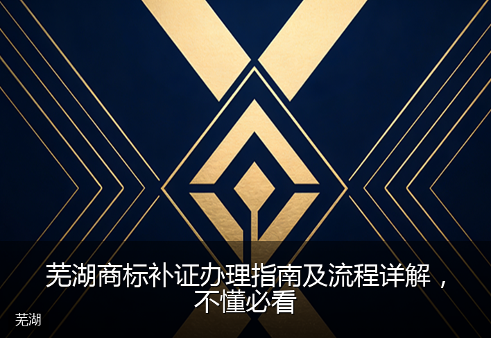 芜湖商标补证办理指南及流程详解，不懂必看