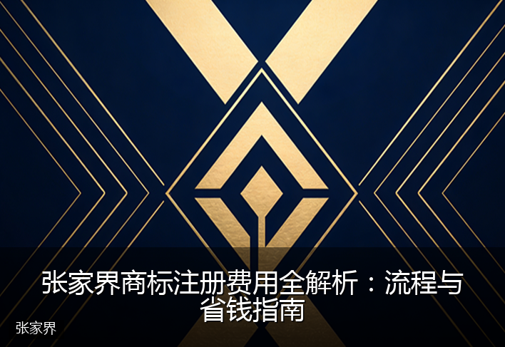 张家界商标注册费用全解析：流程与省钱指南