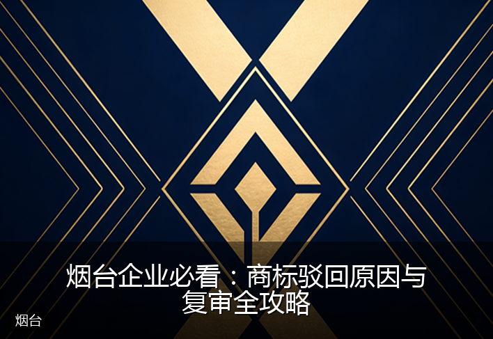 烟台企业必看：商标驳回原因与复审全攻略