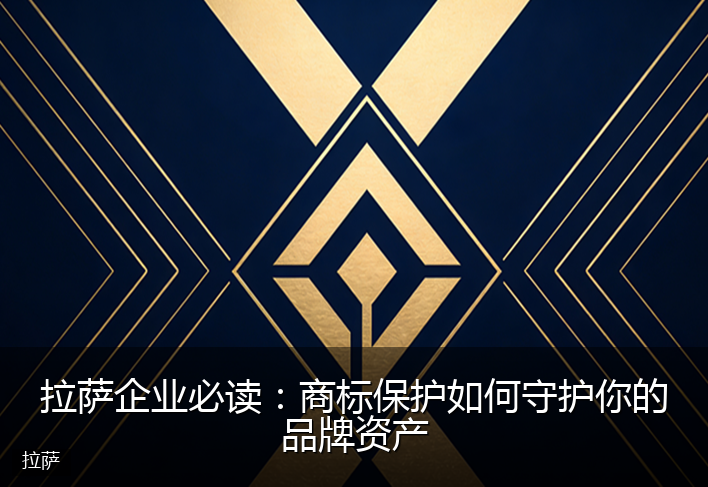 拉萨企业必读：商标保护如何守护你的品牌资产