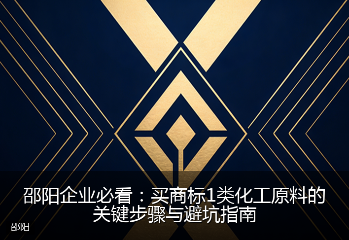 邵阳企业必看：买商标1类化工原料的关键步骤与避坑指南