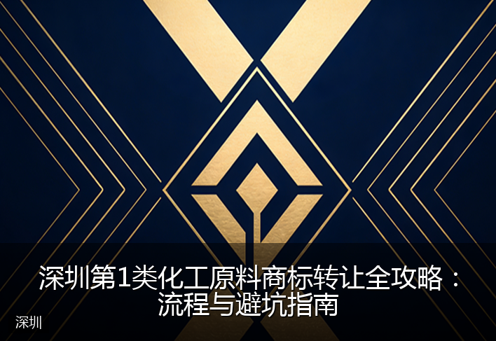 深圳第1类化工原料商标转让全攻略：流程与避坑指南