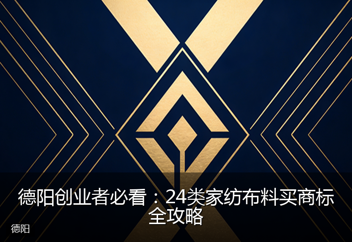 德阳创业者必看：24类家纺布料买商标全攻略