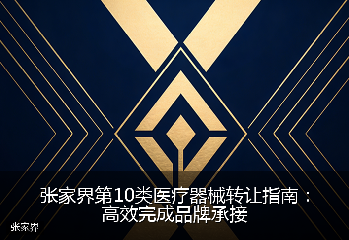 张家界第10类医疗器械转让指南：高效完成品牌承接