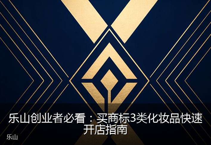 乐山创业者必看：买商标3类化妆品快速开店指南