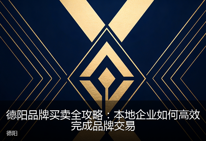 德阳品牌买卖全攻略：本地企业如何高效完成品牌交易