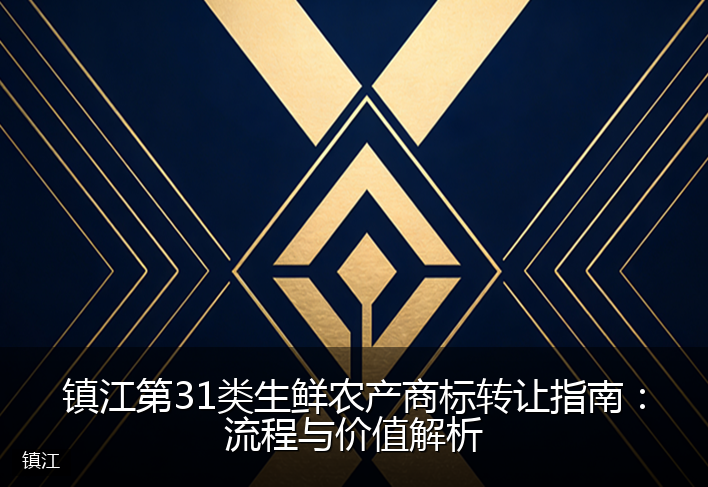镇江第31类生鲜农产商标转让指南：流程与价值解析