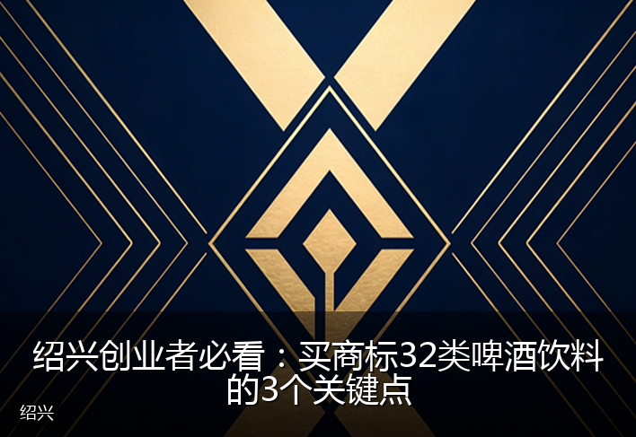 绍兴创业者必看：买商标32类啤酒饮料的3个关键点