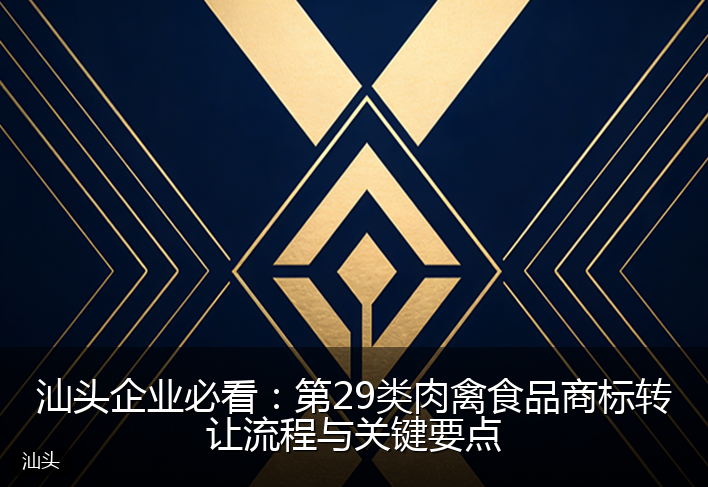 汕头企业必看：第29类肉禽食品商标转让流程与关键要点