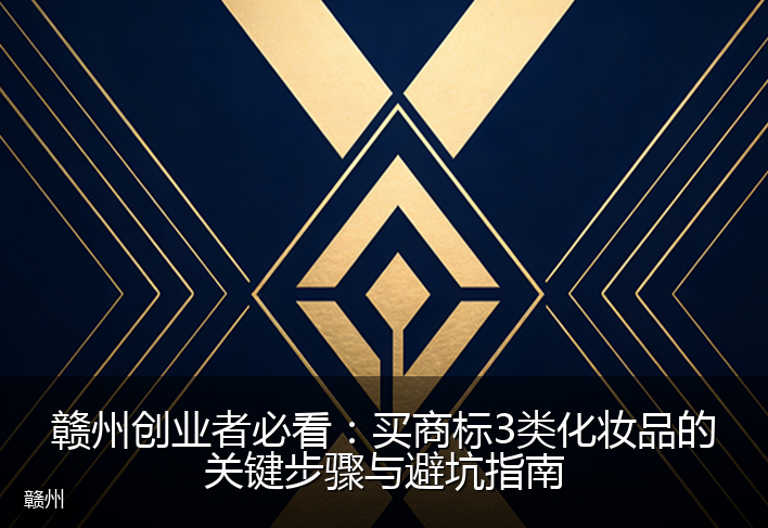 赣州创业者必看：买商标3类化妆品的关键步骤与避坑指南