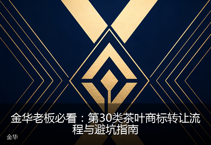 金华老板必看：第30类茶叶商标转让流程与避坑指南