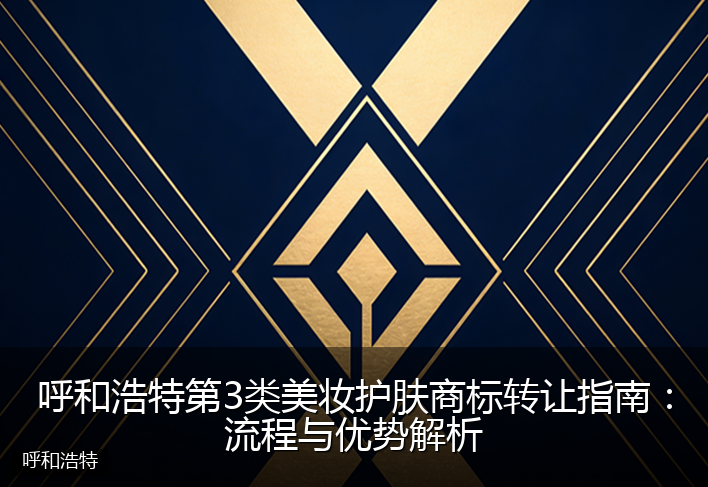 呼和浩特第3类美妆护肤商标转让指南：流程与优势解析