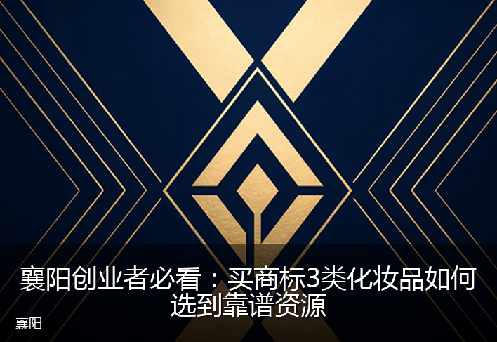 襄阳创业者必看：买商标3类化妆品如何选到靠谱资源